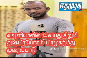 வவுனியாவில் 14 வயது சிறுமி துஷ்பிரயோகம்- பிரமுகர் மீது முறைப்பாடு